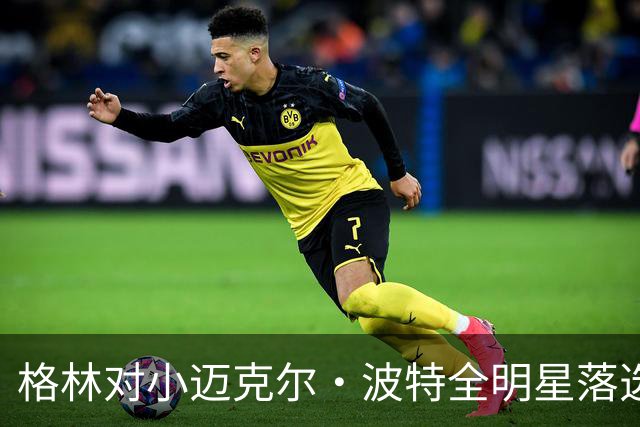 格林对小迈克尔·波特全明星落选的沉痛警告：未来需谨慎