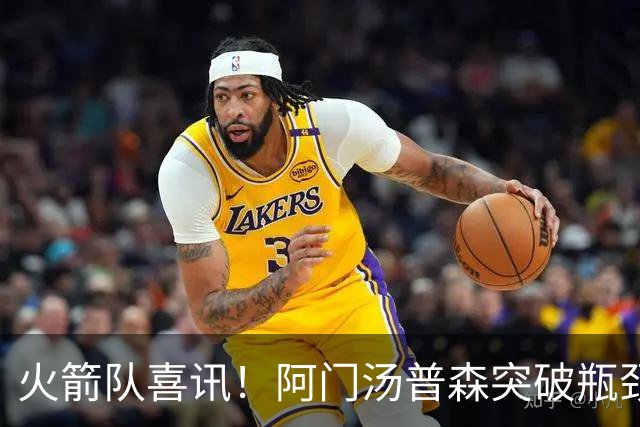 火箭队喜讯！阿门汤普森突破瓶颈，新助教助力技艺提升